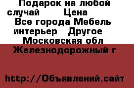 Подарок на любой случай!!!! › Цена ­ 2 500 - Все города Мебель, интерьер » Другое   . Московская обл.,Железнодорожный г.